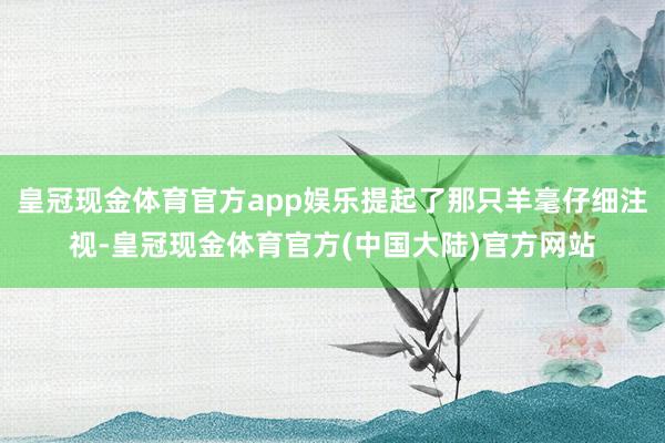 皇冠现金体育官方app娱乐提起了那只羊毫仔细注视-皇冠现金体育官方(中国大陆)官方网站