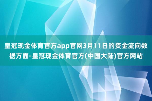 皇冠现金体育官方app官网3月11日的资金流向数据方面-皇冠现金体育官方(中国大陆)官方网站