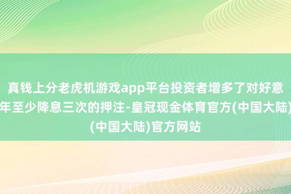 真钱上分老虎机游戏app平台投资者增多了对好意思联储本年至少降息三次的押注-皇冠现金体育官方(中国大陆)官方网站