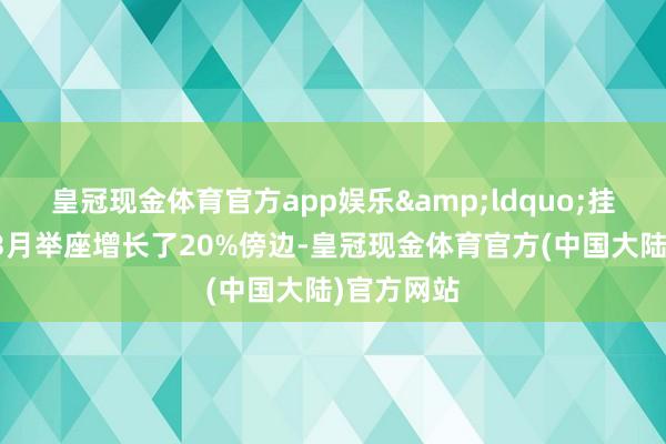 皇冠现金体育官方app娱乐&ldquo;挂牌量比拟3月举座增长了20%傍边-皇冠现金体育官方(中国大陆)官方网站